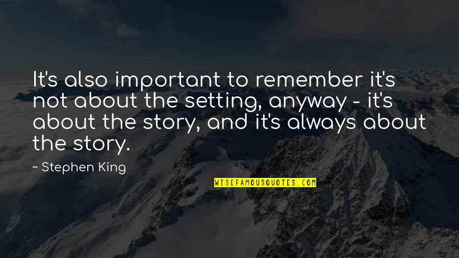 The Setting Of A Story Quotes By Stephen King: It's also important to remember it's not about