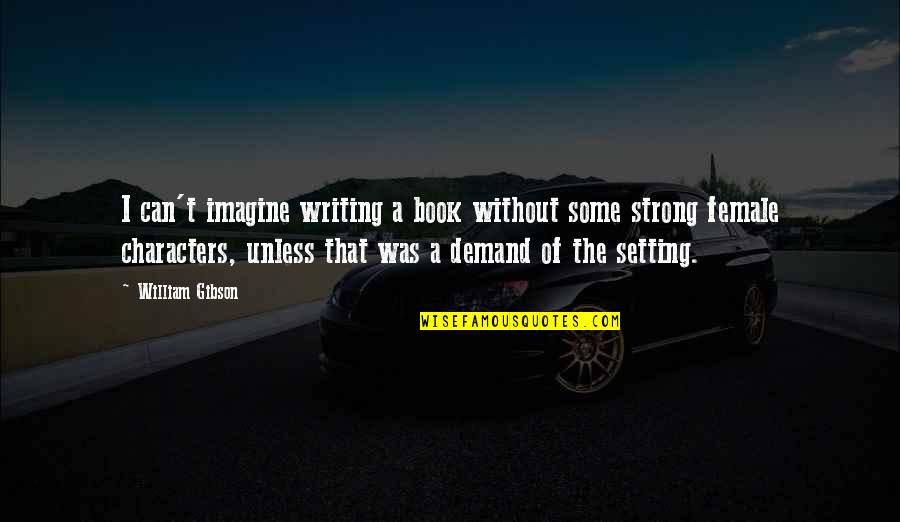 The Setting Quotes By William Gibson: I can't imagine writing a book without some