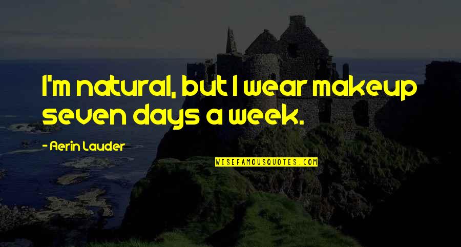 The Seven Days Quotes By Aerin Lauder: I'm natural, but I wear makeup seven days The Seven Days Quotes By Aerin Lauder: I'm natural, but I wear makeup seven days