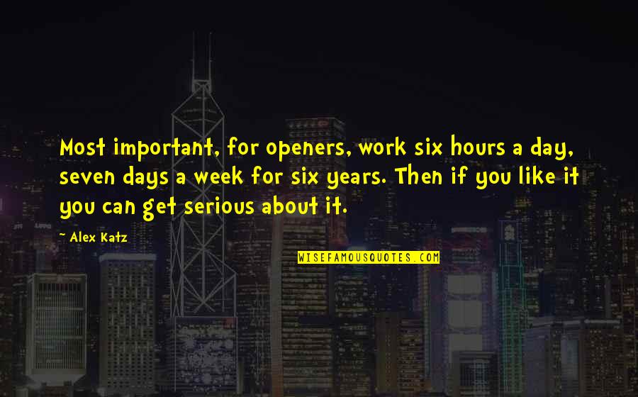 The Seven Days Quotes By Alex Katz: Most important, for openers, work six hours a The Seven Days Quotes By Alex Katz: Most important, for openers, work six hours a