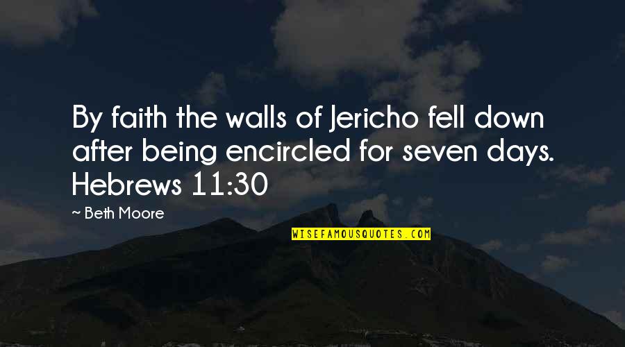 The Seven Days Quotes By Beth Moore: By faith the walls of Jericho fell down The Seven Days Quotes By Beth Moore: By faith the walls of Jericho fell down