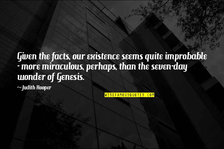 The Seven Days Quotes By Judith Hooper: Given the facts, our existence seems quite improbable The Seven Days Quotes By Judith Hooper: Given the facts, our existence seems quite improbable