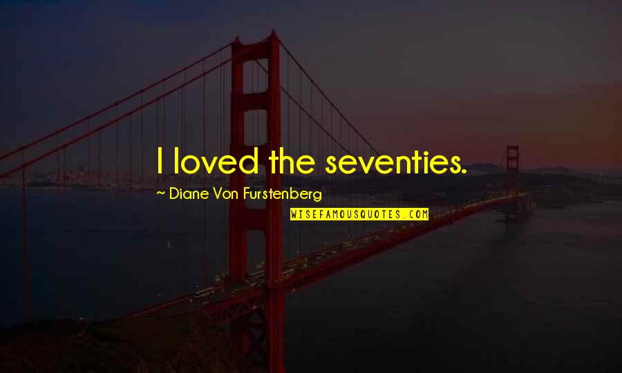 The Seventies Quotes By Diane Von Furstenberg: I loved the seventies. The Seventies Quotes By Diane Von Furstenberg: I loved the seventies.