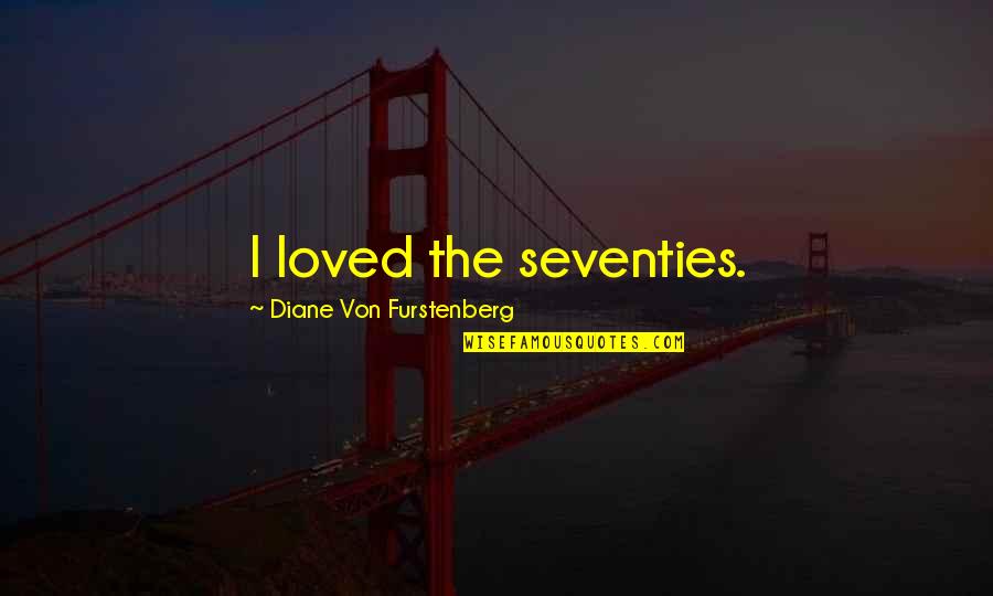 The Seventies Quotes By Diane Von Furstenberg: I loved the seventies.