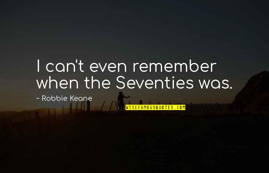 The Seventies Quotes By Robbie Keane: I can't even remember when the Seventies was.