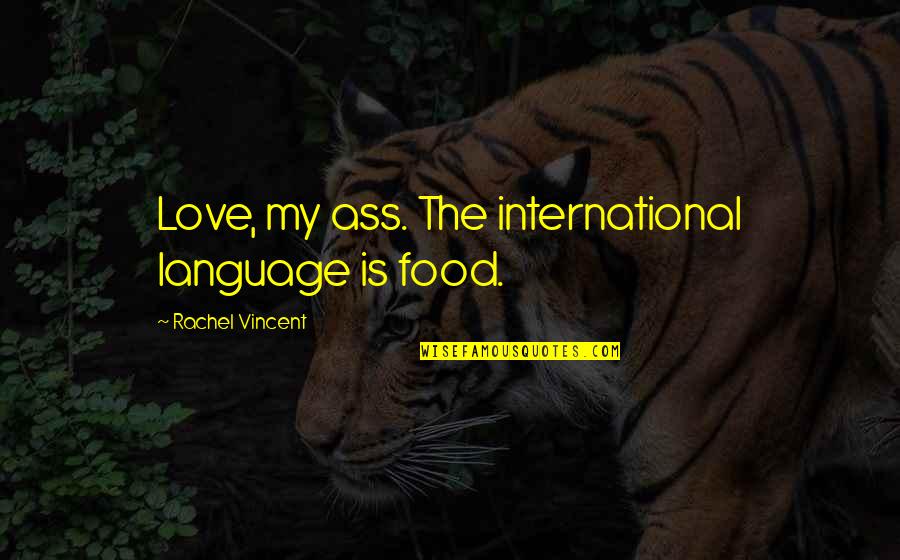 The Shack Heresy Quotes By Rachel Vincent: Love, my ass. The international language is food. The Shack Heresy Quotes By Rachel Vincent: Love, my ass. The international language is food.