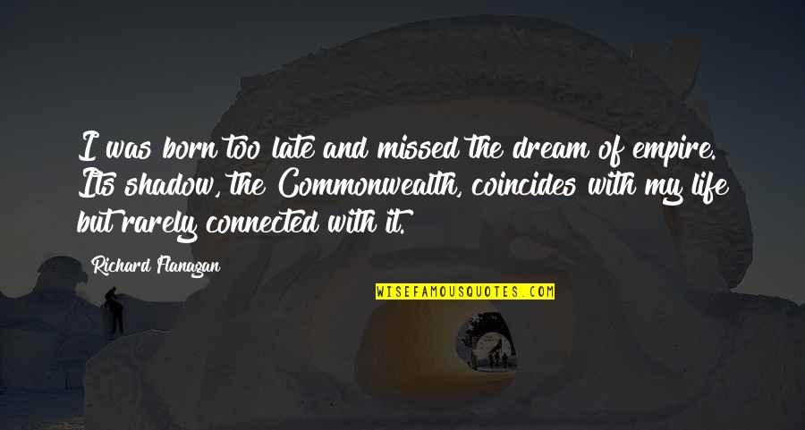 The Shadow And Life Quotes By Richard Flanagan: I was born too late and missed the The Shadow And Life Quotes By Richard Flanagan: I was born too late and missed the
