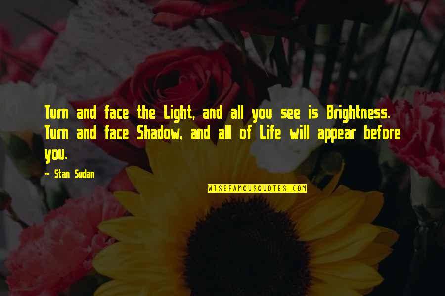 The Shadow And Life Quotes By Stan Sudan: Turn and face the Light, and all you The Shadow And Life Quotes By Stan Sudan: Turn and face the Light, and all you