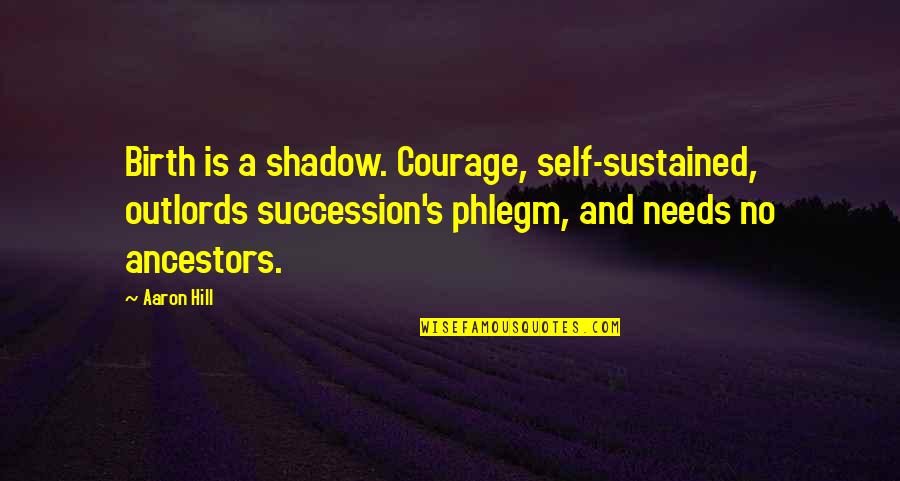 The Shadow Self Quotes By Aaron Hill: Birth is a shadow. Courage, self-sustained, outlords succession's