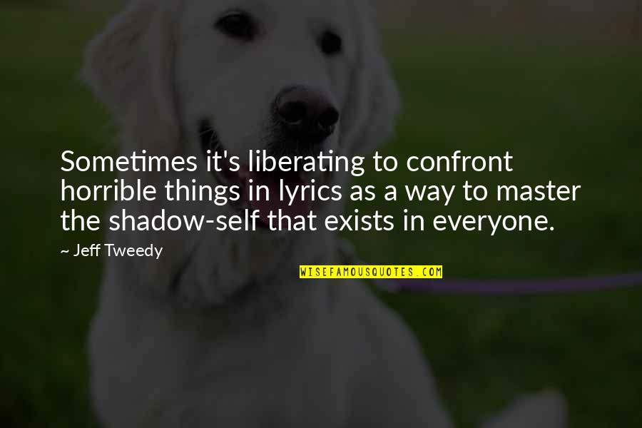 The Shadow Self Quotes By Jeff Tweedy: Sometimes it's liberating to confront horrible things in