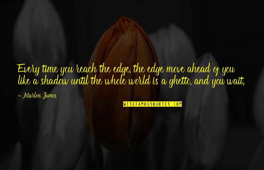 The Shadow World Quotes By Marlon James: Every time you reach the edge, the edge The Shadow World Quotes By Marlon James: Every time you reach the edge, the edge