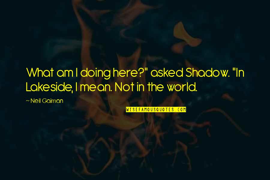 The Shadow World Quotes By Neil Gaiman: What am I doing here?" asked Shadow. "In