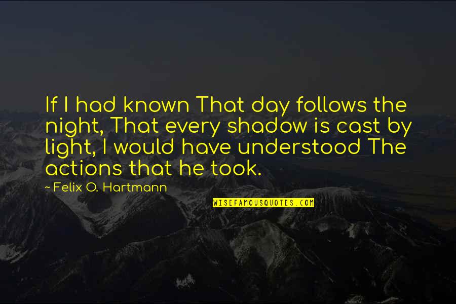 The Shadow You Cast Quotes By Felix O. Hartmann: If I had known That day follows the The Shadow You Cast Quotes By Felix O. Hartmann: If I had known That day follows the