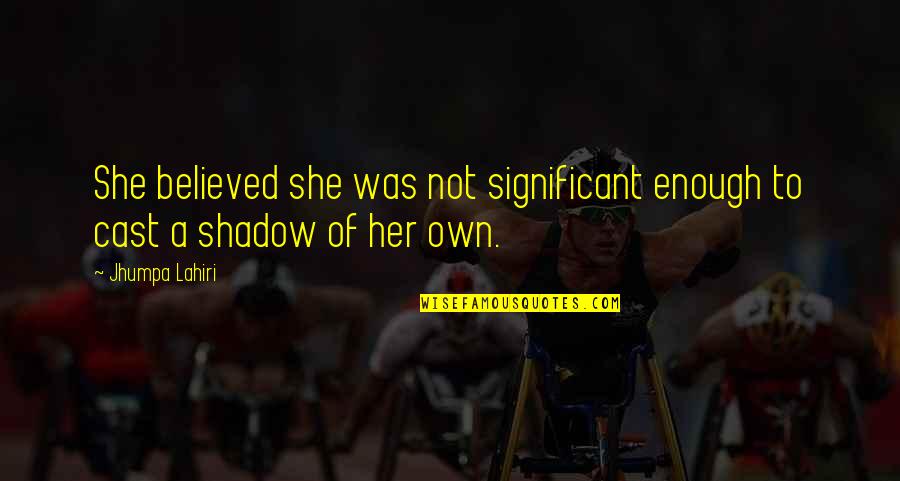 The Shadow You Cast Quotes By Jhumpa Lahiri: She believed she was not significant enough to