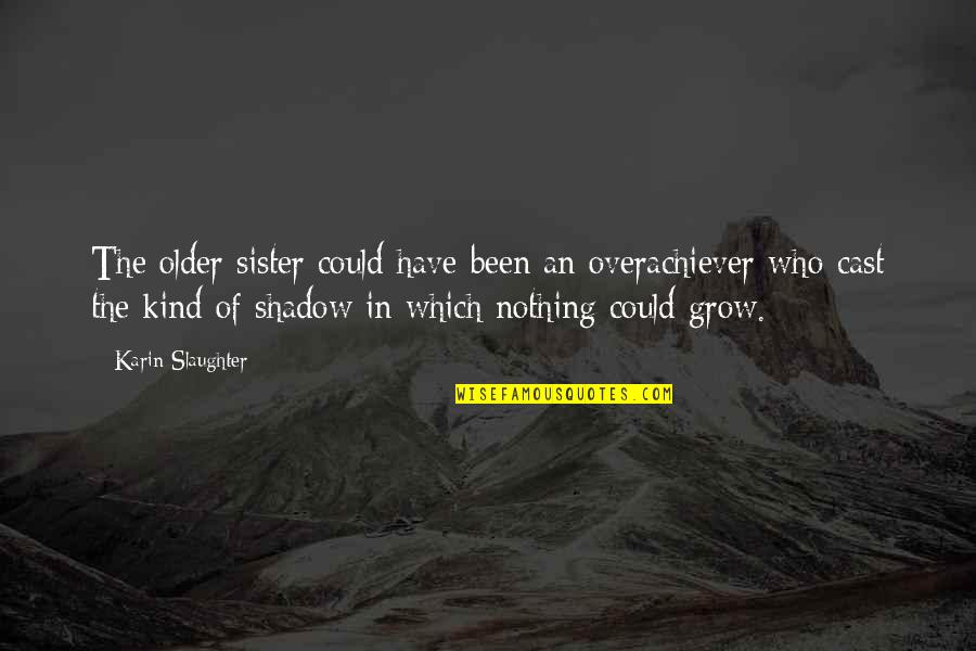 The Shadow You Cast Quotes By Karin Slaughter: The older sister could have been an overachiever The Shadow You Cast Quotes By Karin Slaughter: The older sister could have been an overachiever
