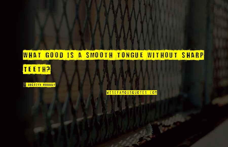 The Sharp Tongue Quotes By Jocelyn Murray: What good is a smooth tongue without sharp The Sharp Tongue Quotes By Jocelyn Murray: What good is a smooth tongue without sharp
