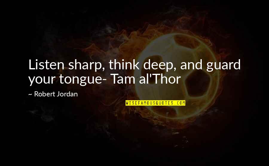 The Sharp Tongue Quotes By Robert Jordan: Listen sharp, think deep, and guard your tongue-