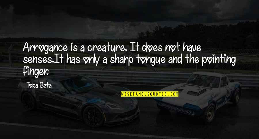 The Sharp Tongue Quotes By Toba Beta: Arrogance is a creature. It does not have