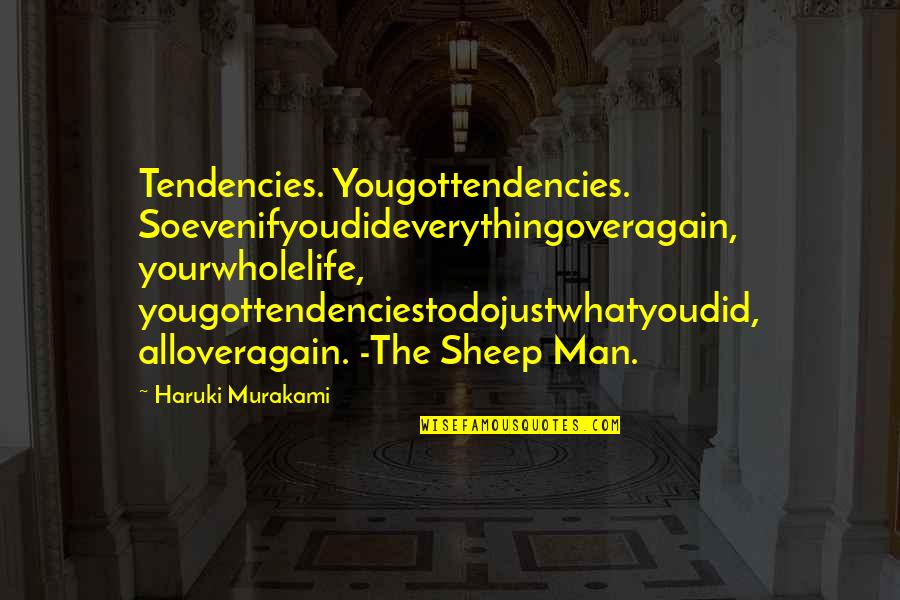 The Sheep Quotes By Haruki Murakami: Tendencies. Yougottendencies. Soevenifyoudideverythingoveragain, yourwholelife, yougottendenciestodojustwhatyoudid, alloveragain. -The Sheep