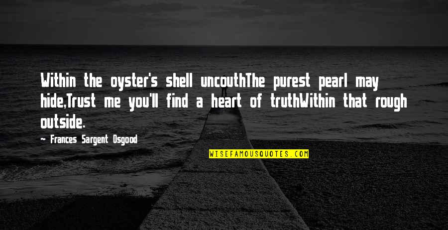 The Shells Quotes By Frances Sargent Osgood: Within the oyster's shell uncouthThe purest pearl may