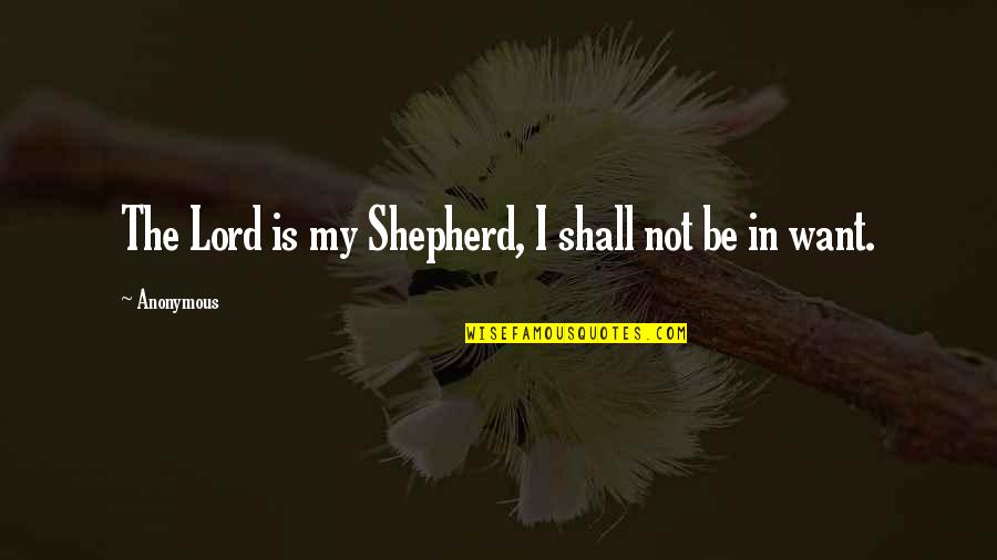 The Shepherd Quotes By Anonymous: The Lord is my Shepherd, I shall not The Shepherd Quotes By Anonymous: The Lord is my Shepherd, I shall not