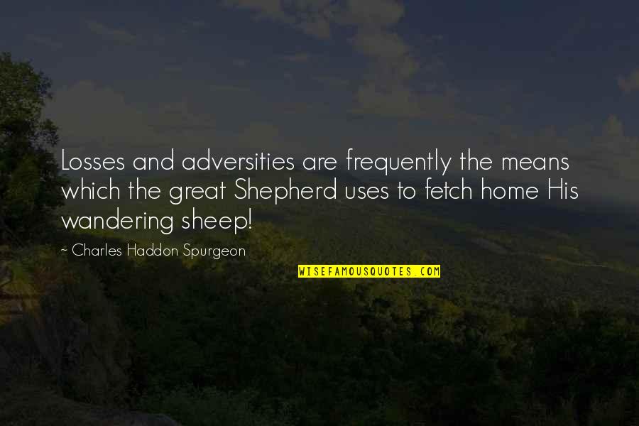The Shepherd Quotes By Charles Haddon Spurgeon: Losses and adversities are frequently the means which The Shepherd Quotes By Charles Haddon Spurgeon: Losses and adversities are frequently the means which