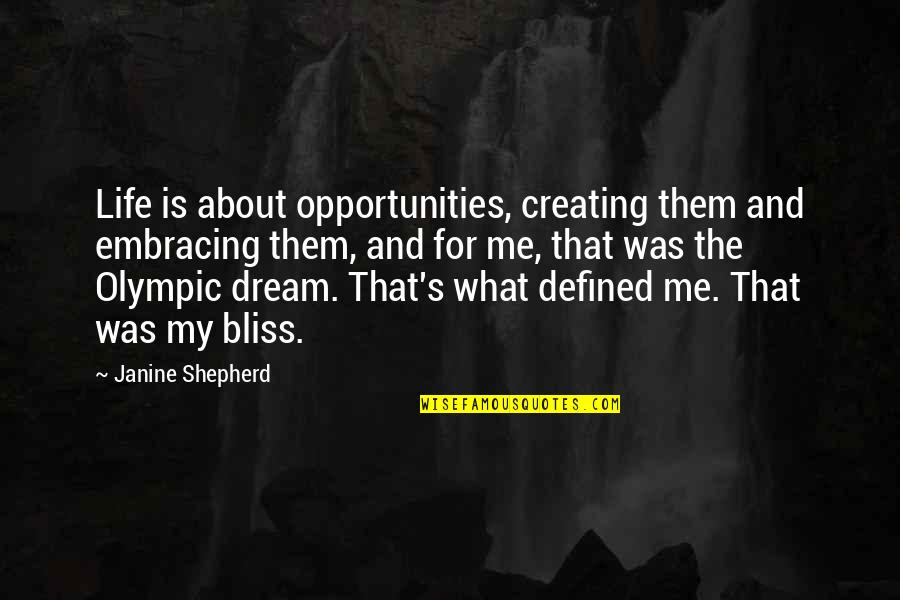 The Shepherd Quotes By Janine Shepherd: Life is about opportunities, creating them and embracing The Shepherd Quotes By Janine Shepherd: Life is about opportunities, creating them and embracing