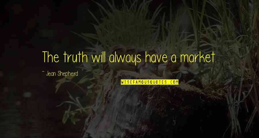 The Shepherd Quotes By Jean Shepherd: The truth will always have a market. The Shepherd Quotes By Jean Shepherd: The truth will always have a market.