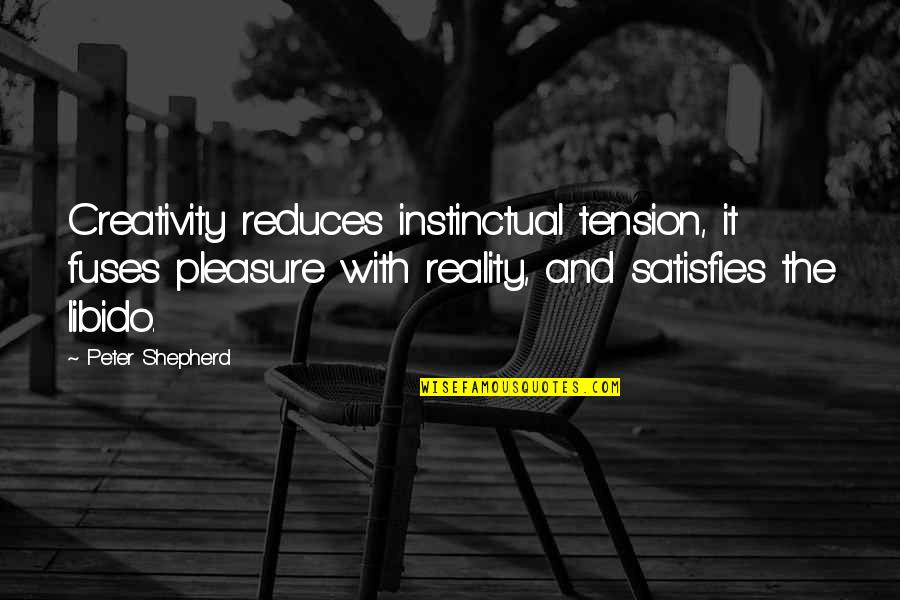 The Shepherd Quotes By Peter Shepherd: Creativity reduces instinctual tension, it fuses pleasure with The Shepherd Quotes By Peter Shepherd: Creativity reduces instinctual tension, it fuses pleasure with