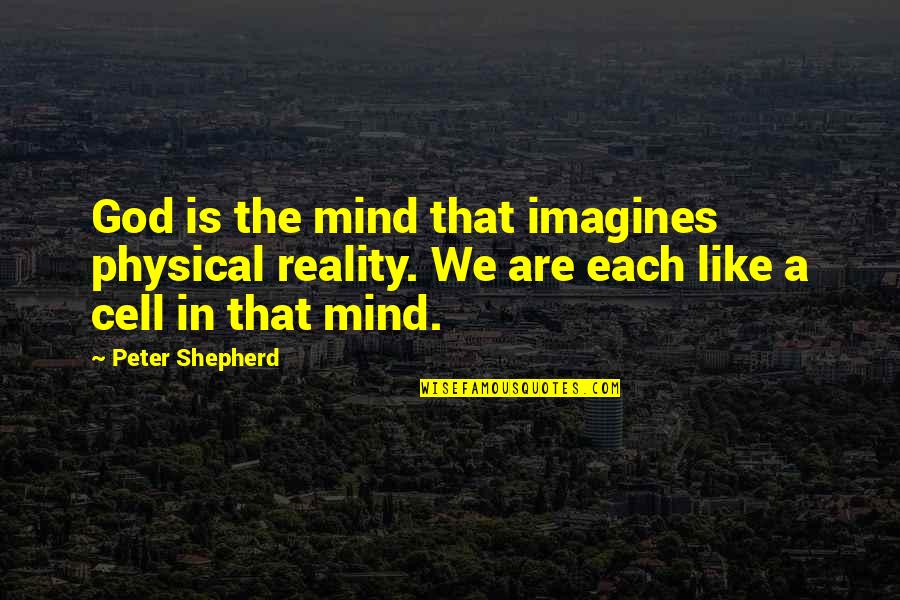 The Shepherd Quotes By Peter Shepherd: God is the mind that imagines physical reality. The Shepherd Quotes By Peter Shepherd: God is the mind that imagines physical reality.