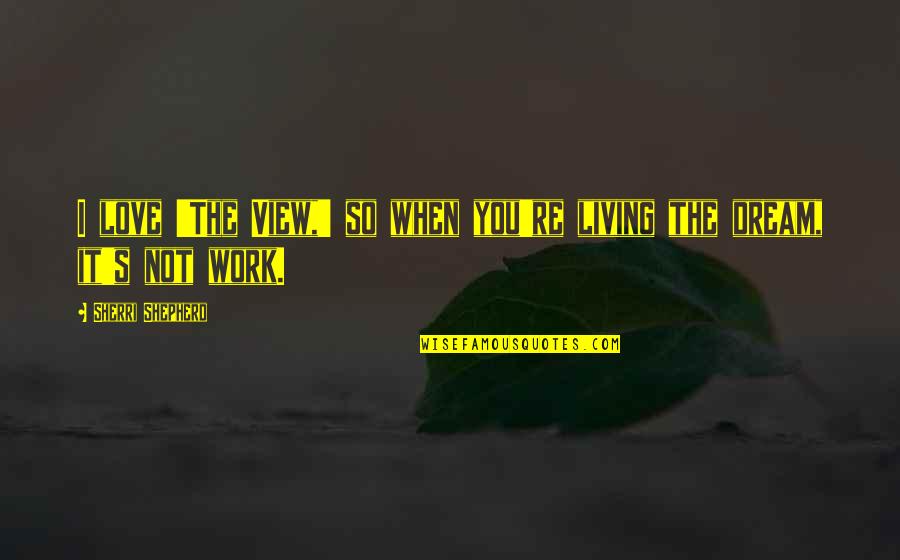 The Shepherd Quotes By Sherri Shepherd: I love 'The View,' so when you're living The Shepherd Quotes By Sherri Shepherd: I love 'The View,' so when you're living
