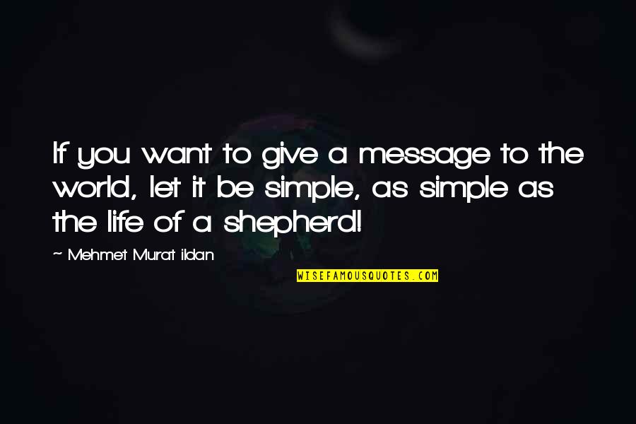 The Shepherds Life Quotes By Mehmet Murat Ildan: If you want to give a message to The Shepherds Life Quotes By Mehmet Murat Ildan: If you want to give a message to
