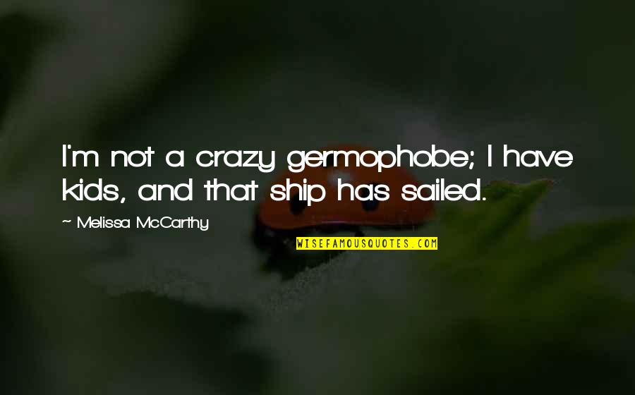 The Ship Has Sailed Quotes By Melissa McCarthy: I'm not a crazy germophobe; I have kids, The Ship Has Sailed Quotes By Melissa McCarthy: I'm not a crazy germophobe; I have kids,