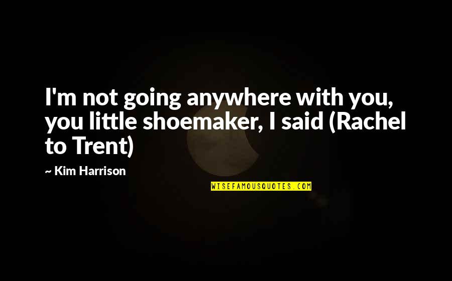 The Shoemaker Quotes By Kim Harrison: I'm not going anywhere with you, you little