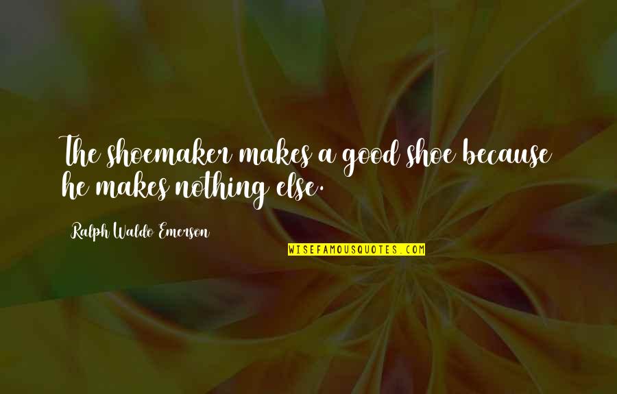 The Shoemaker Quotes By Ralph Waldo Emerson: The shoemaker makes a good shoe because he