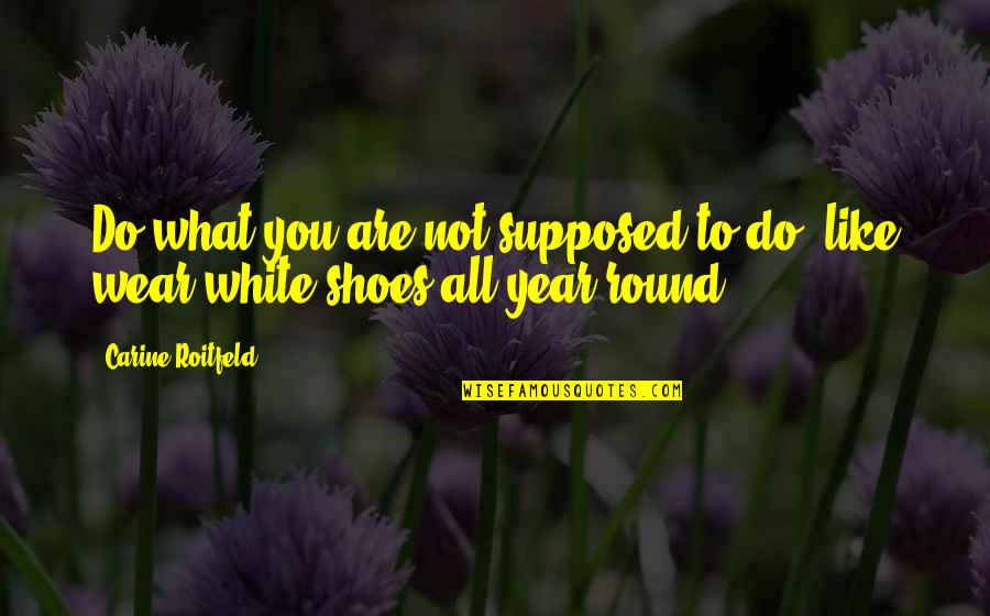 The Shoes I Wear Quotes By Carine Roitfeld: Do what you are not supposed to do,
