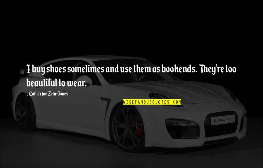 The Shoes I Wear Quotes By Catherine Zeta-Jones: I buy shoes sometimes and use them as