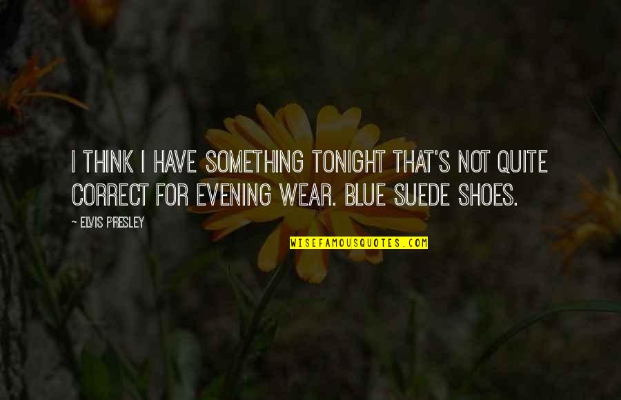 The Shoes I Wear Quotes By Elvis Presley: I think I have something tonight that's not