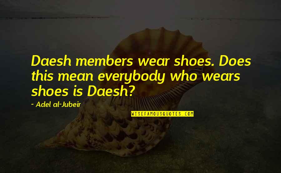 The Shoes You Wear Quotes By Adel Al-Jubeir: Daesh members wear shoes. Does this mean everybody