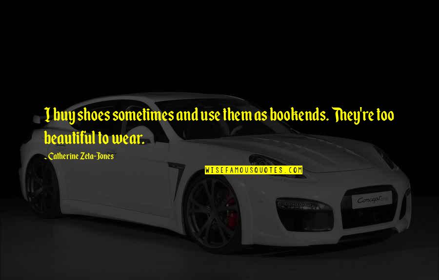 The Shoes You Wear Quotes By Catherine Zeta-Jones: I buy shoes sometimes and use them as