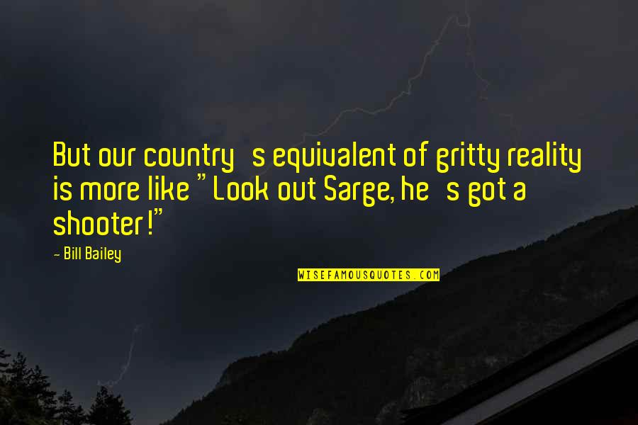 The Shooter Quotes By Bill Bailey: But our country's equivalent of gritty reality is The Shooter Quotes By Bill Bailey: But our country's equivalent of gritty reality is