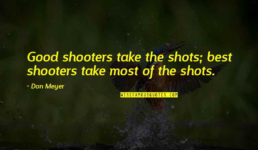 The Shooter Quotes By Don Meyer: Good shooters take the shots; best shooters take