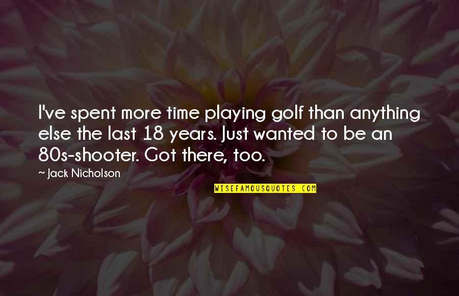 The Shooter Quotes By Jack Nicholson: I've spent more time playing golf than anything The Shooter Quotes By Jack Nicholson: I've spent more time playing golf than anything