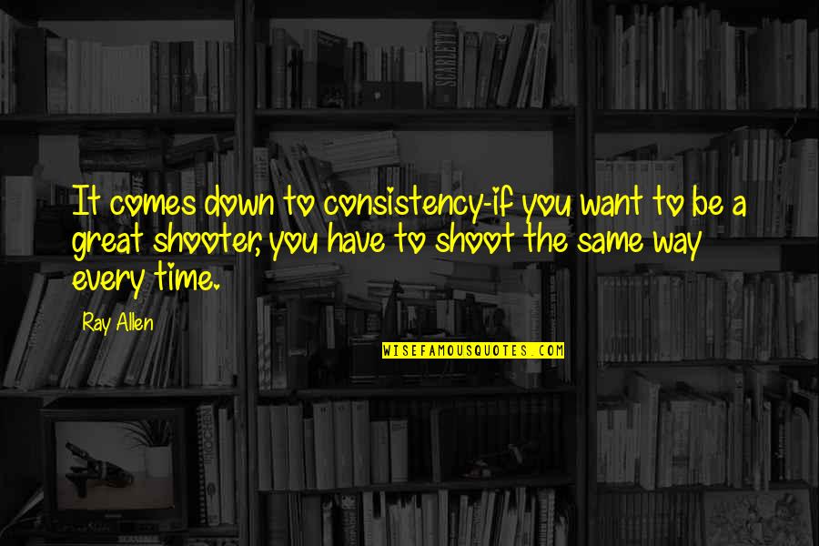 The Shooter Quotes By Ray Allen: It comes down to consistency-if you want to The Shooter Quotes By Ray Allen: It comes down to consistency-if you want to