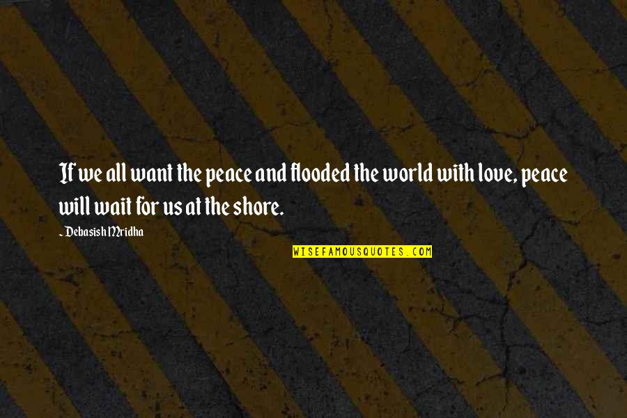 The Shore Quotes By Debasish Mridha: If we all want the peace and flooded