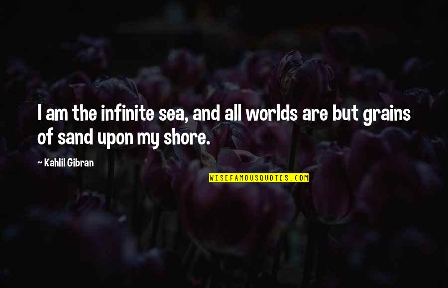 The Shore Quotes By Kahlil Gibran: I am the infinite sea, and all worlds