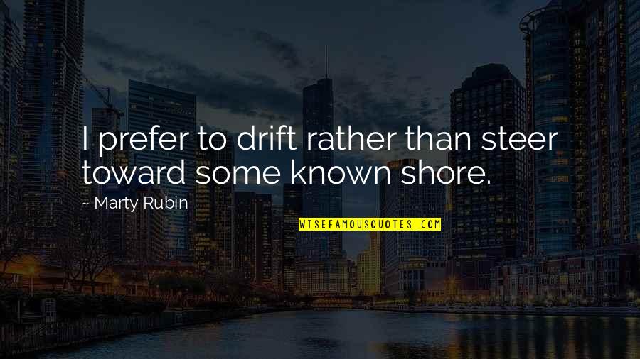 The Shore Quotes By Marty Rubin: I prefer to drift rather than steer toward