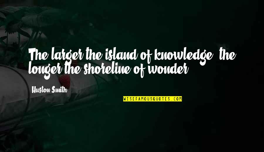 The Shoreline Quotes By Huston Smith: The larger the island of knowledge, the longer