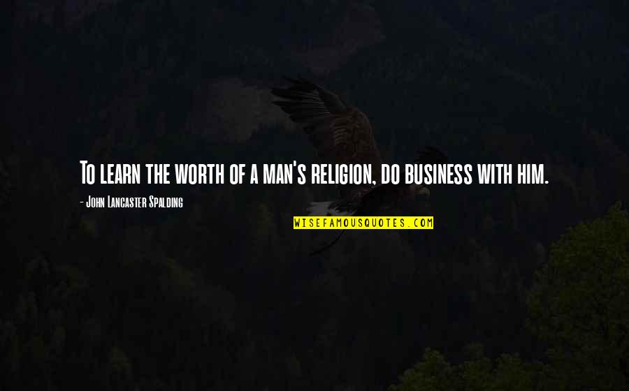 The Shoreline Quotes By John Lancaster Spalding: To learn the worth of a man's religion, The Shoreline Quotes By John Lancaster Spalding: To learn the worth of a man's religion,