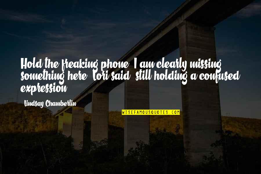 The Shoreline Quotes By Lindsay Chamberlin: Hold the freaking phone! I am clearly missing The Shoreline Quotes By Lindsay Chamberlin: Hold the freaking phone! I am clearly missing